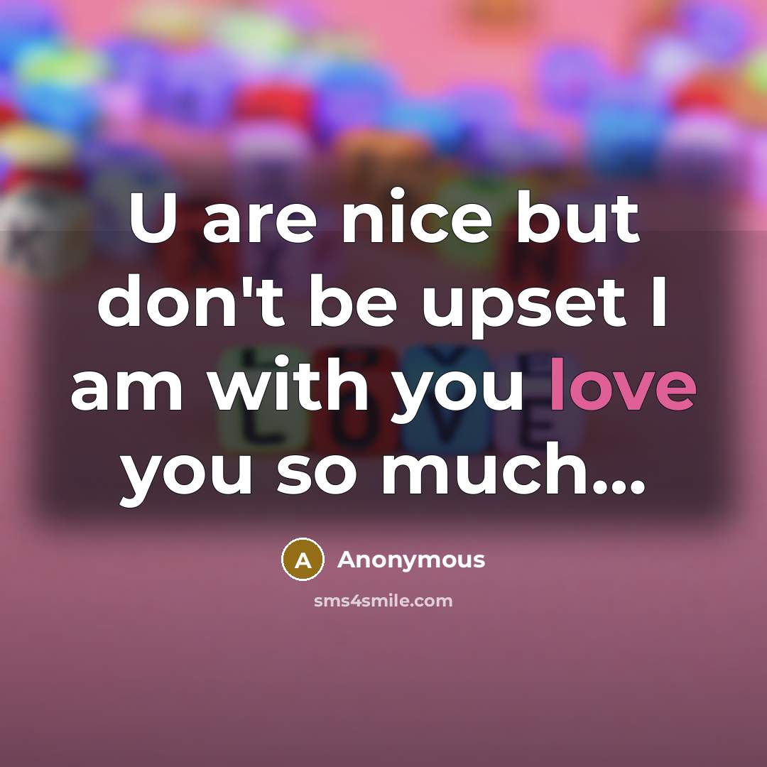 “U are nice but don't be upset I am with you love you so much…” quote by Anonymous