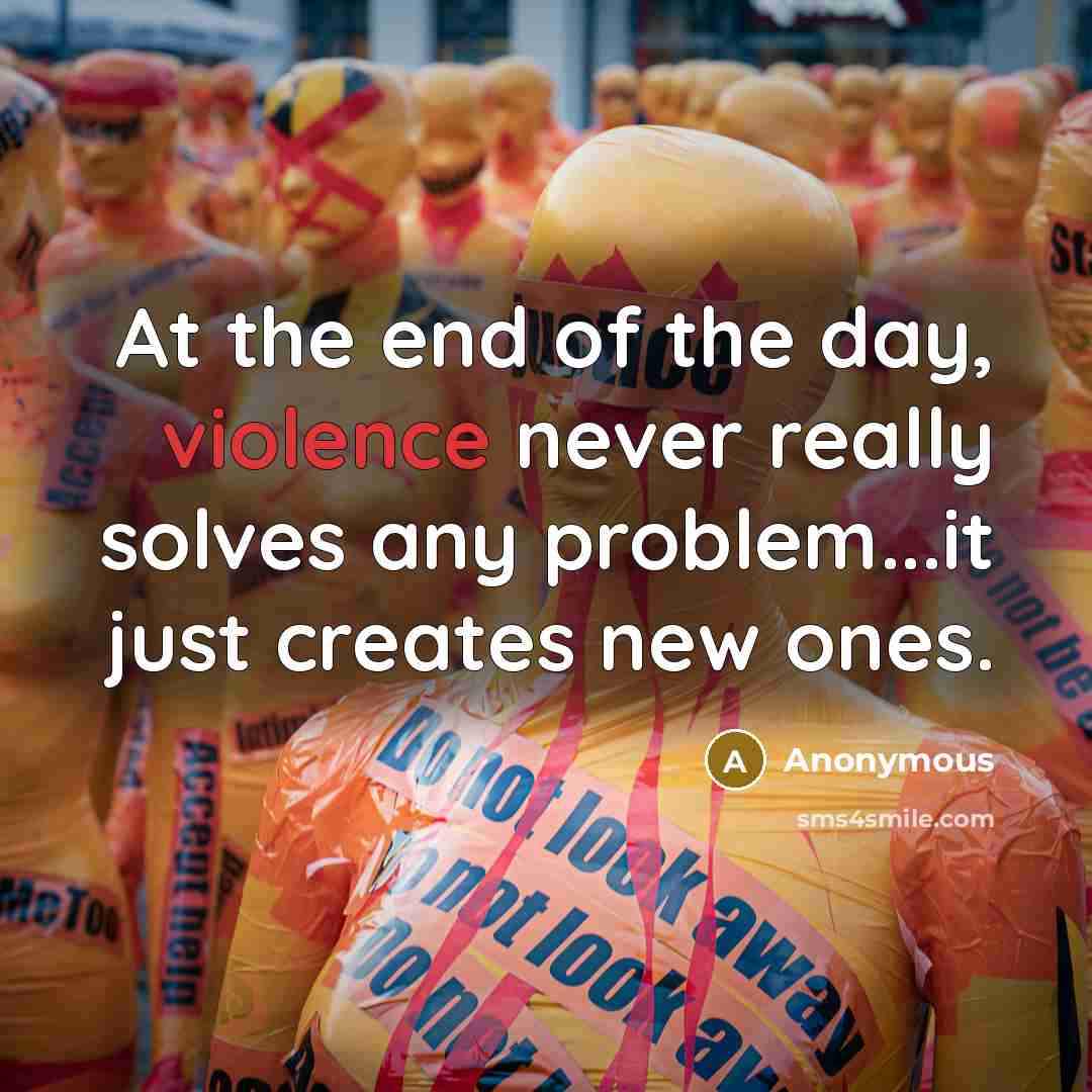 “At the end of the day, violence never really solves any problem...it just creates new ones.” quote by Anonymous