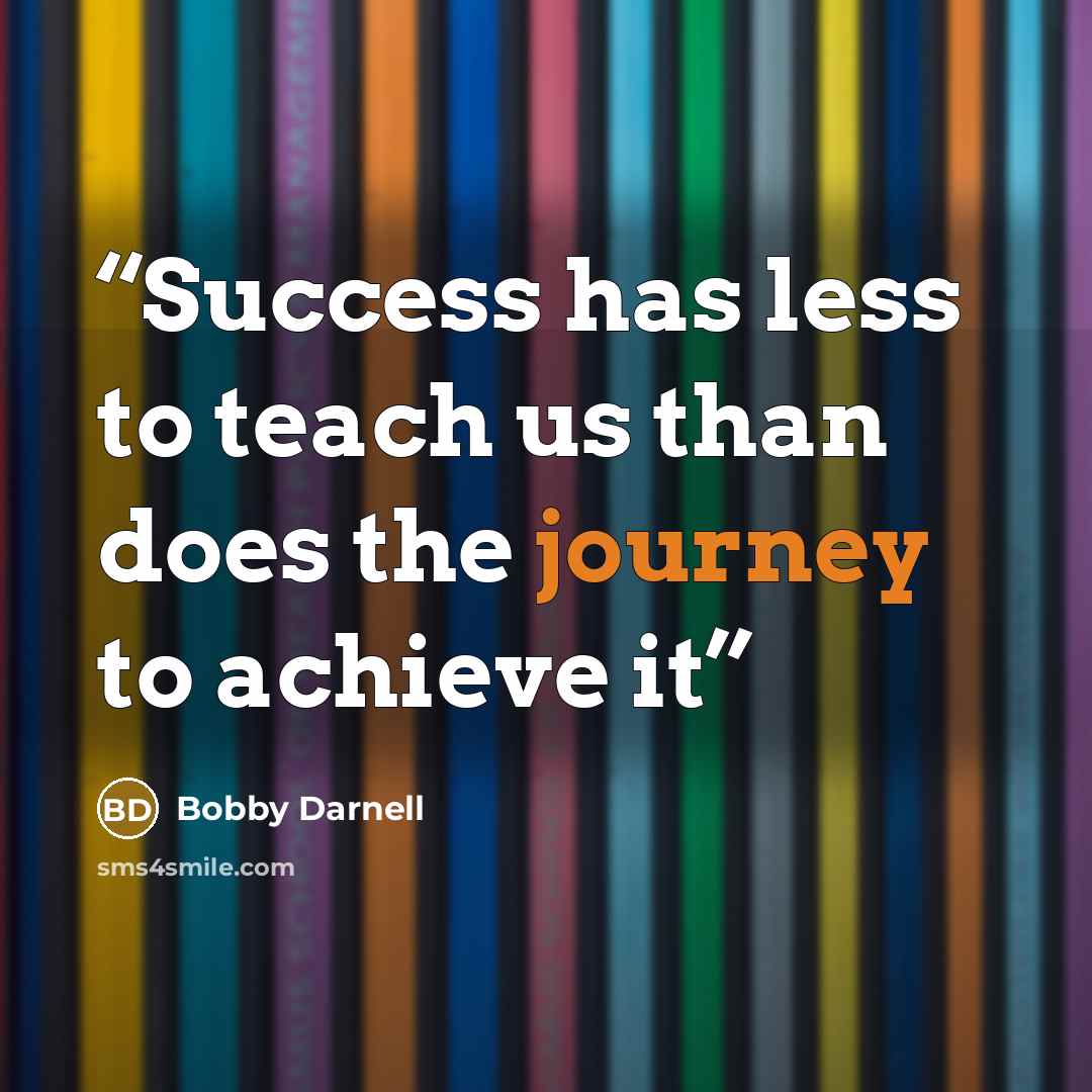 “Success has less to teach us than does the journey to achieve it” quote by Bobby Darnell