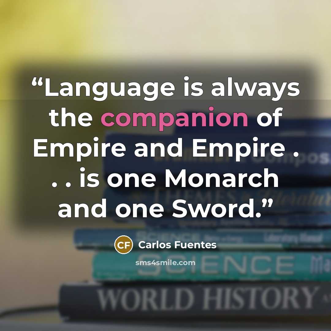 “Language is always the companion of Empire and Empire . . . is one Monarch and one Sword.” quote by Carlos Fuentes