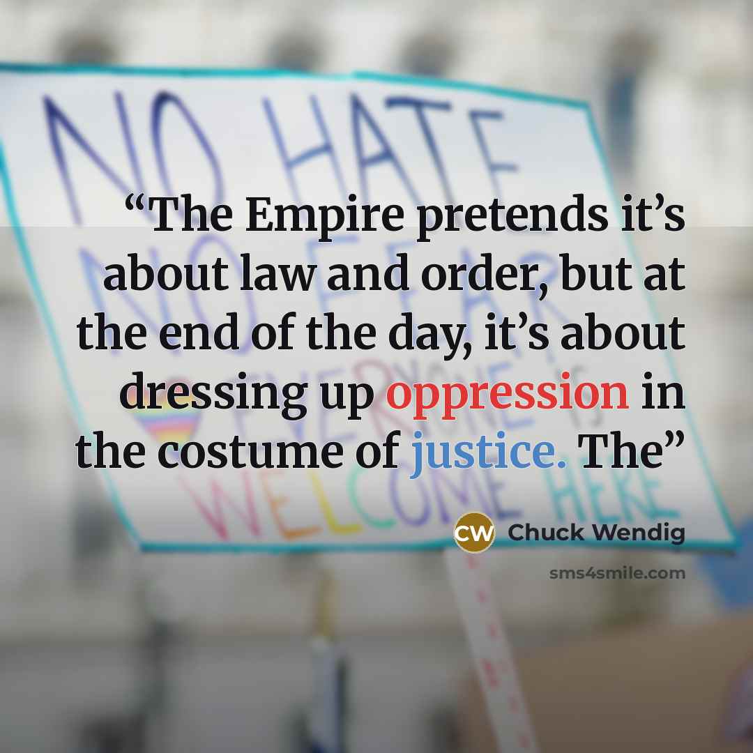 “The Empire pretends it’s about law and order, but at the end of the day, it’s about dressing up oppression in the costume of justice. The” quote by Chuck Wendig