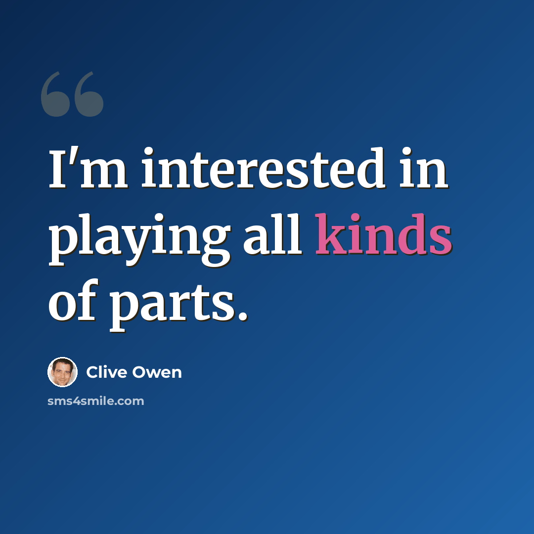 “I'm interested in playing all kinds of parts.” quote by Clive Owen