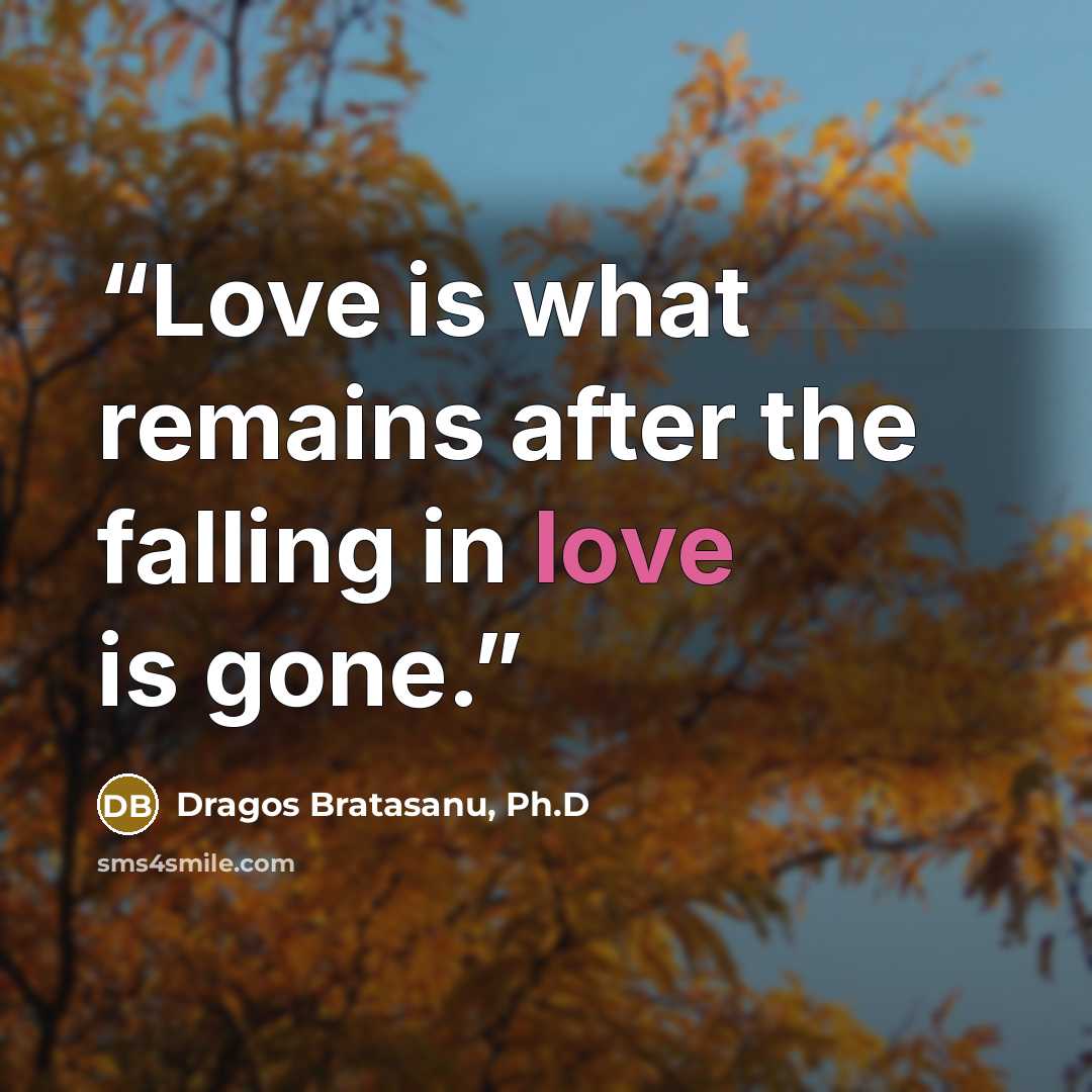 “Love is what remains after the falling in love is gone.” quote by Dragos Bratasanu, Ph.D