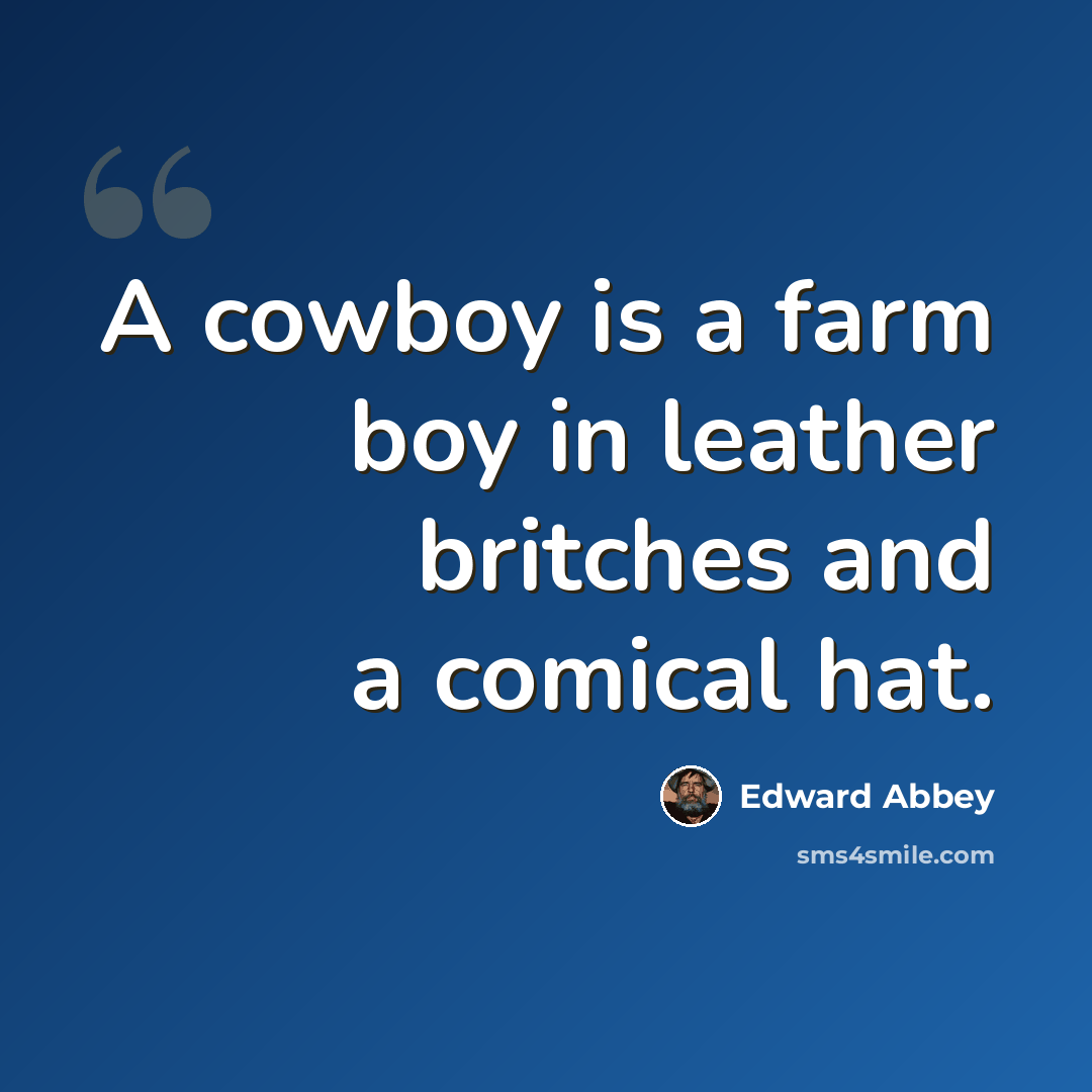 “A cowboy is a farm boy in leather britches and a comical hat.” quote by Edward Abbey