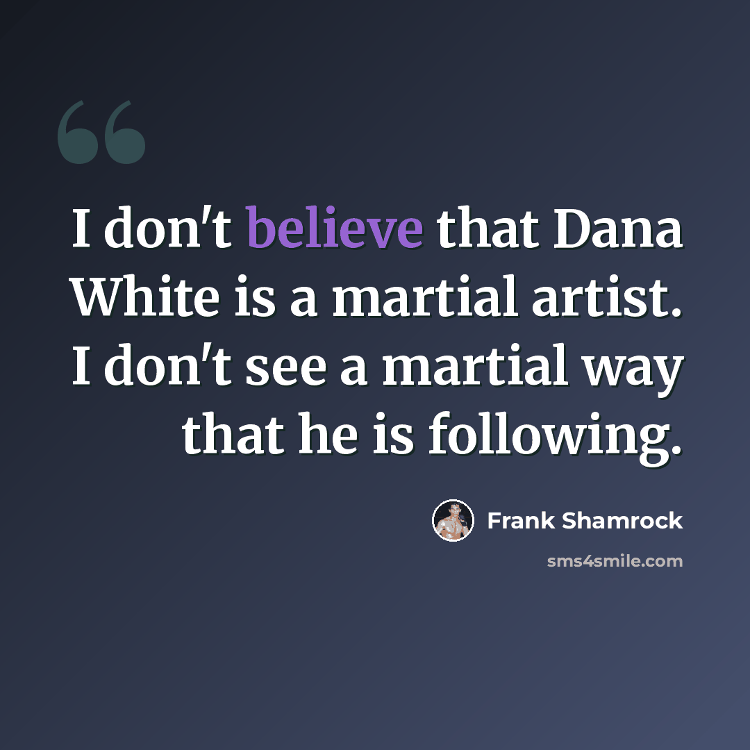 “I don't believe that Dana White is a martial artist. I don't see a martial way that he is following.” quote by Frank Shamrock