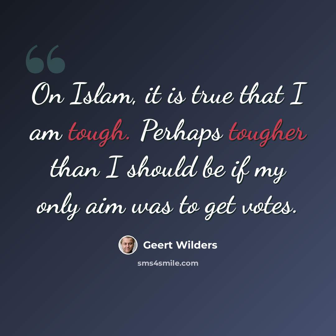 “On Islam, it is true that I am tough. Perhaps tougher than I should be if my only aim was to get votes.” quote by Geert Wilders
