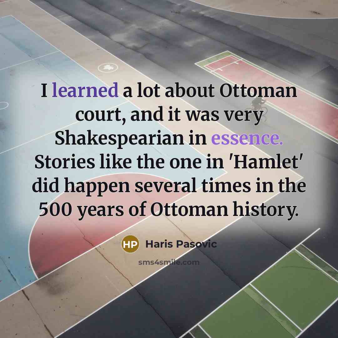 “I learned a lot about Ottoman court, and it was very Shakespearian in essence. Stories like the one in 'Hamlet' did happen several times in the 500 years of Ottoman history.” quote by Haris Pasovic