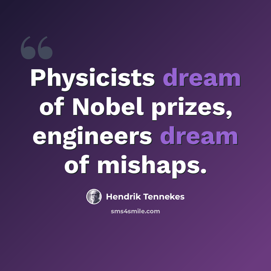 “Physicists dream of Nobel prizes, engineers dream of mishaps.” quote by Hendrik Tennekes
