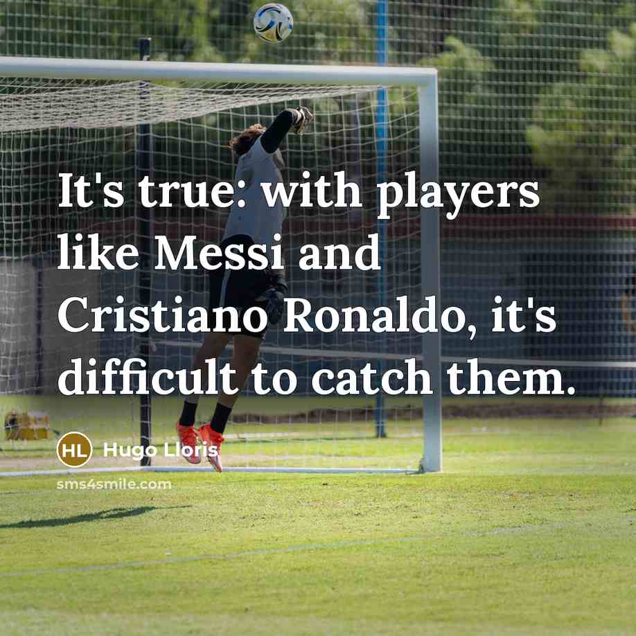 “It's true: with players like Messi and Cristiano Ronaldo, it's difficult to catch them.” quote by Hugo Lloris
