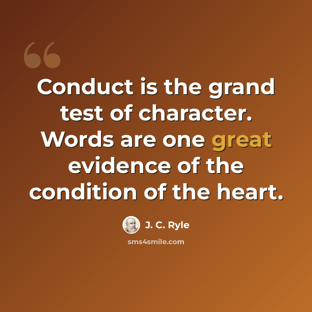 “Conduct is the grand test of character. Words are one great evidence of the condition of the heart.” quote by J. C. Ryle
