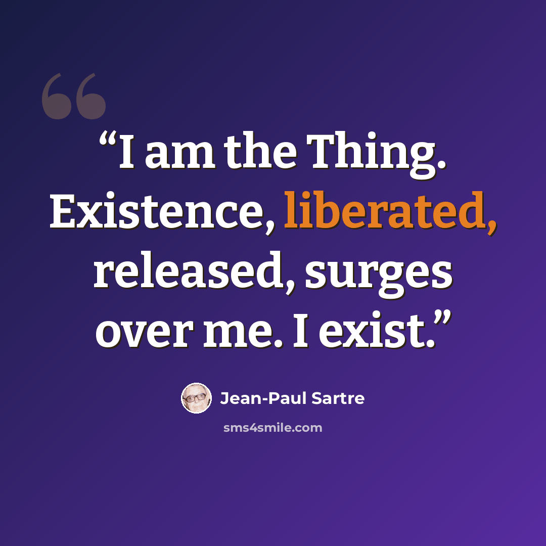 “I am the Thing. Existence, liberated, released, surges over me. I exist.” quote by Jean-Paul Sartre