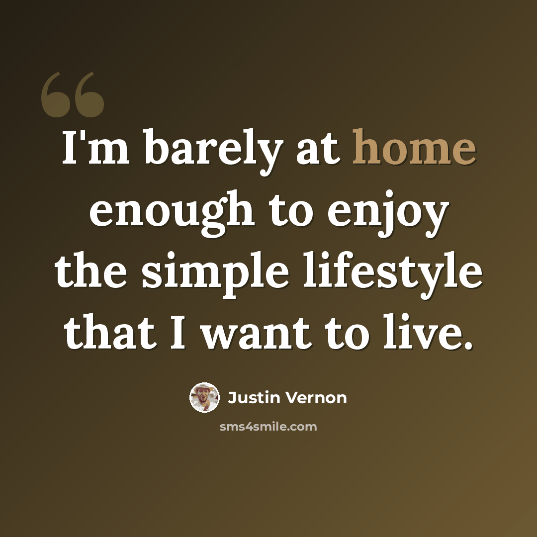 “I'm barely at home enough to enjoy the simple lifestyle that I want to live.” quote by Justin Vernon