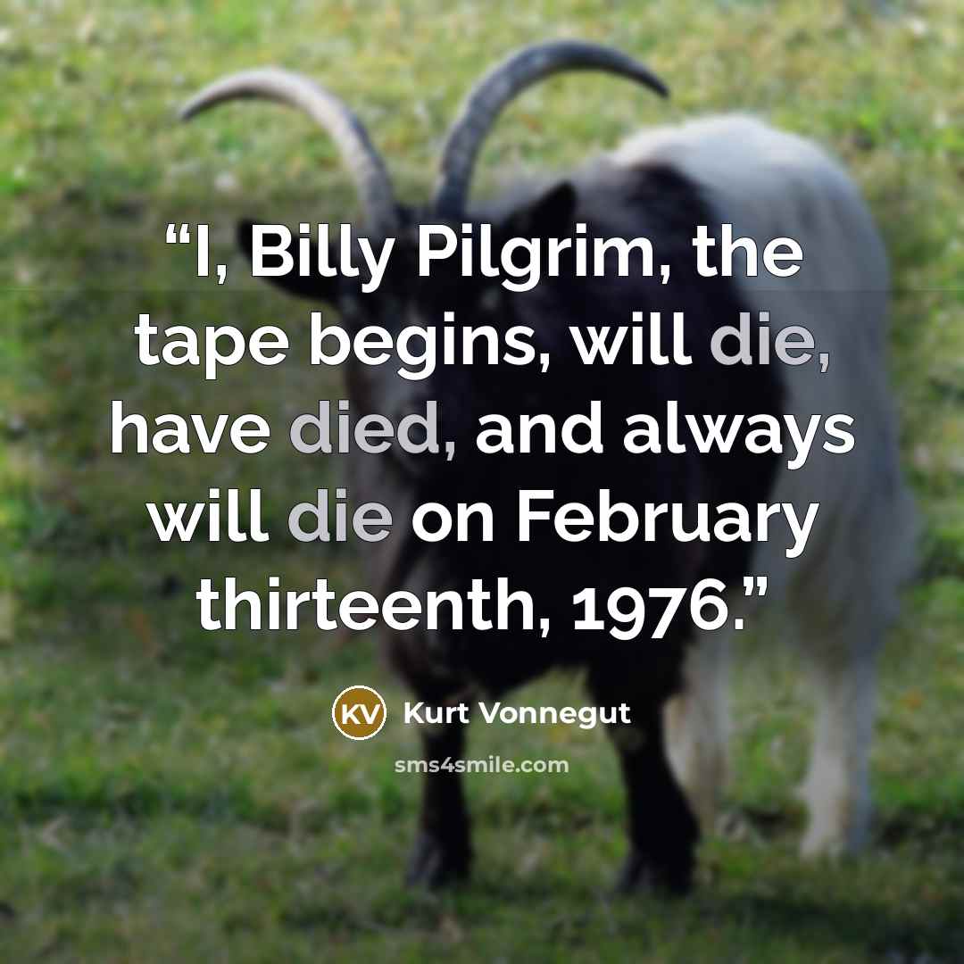 “I, Billy Pilgrim, the tape begins, will die, have died, and always will die on February thirteenth, 1976.” quote by Kurt Vonnegut