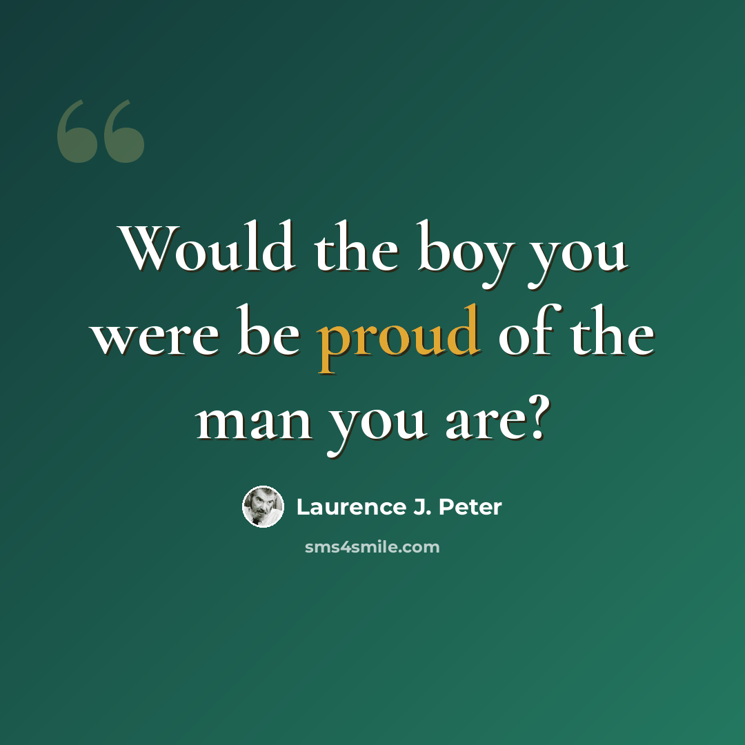 “Would the boy you were be proud of the man you are?” quote by Laurence J. Peter