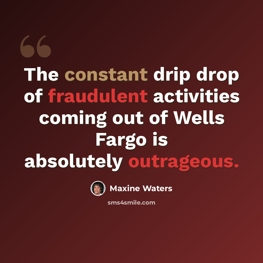 “The constant drip drop of fraudulent activities coming out of Wells Fargo is absolutely outrageous.” quote by Maxine Waters