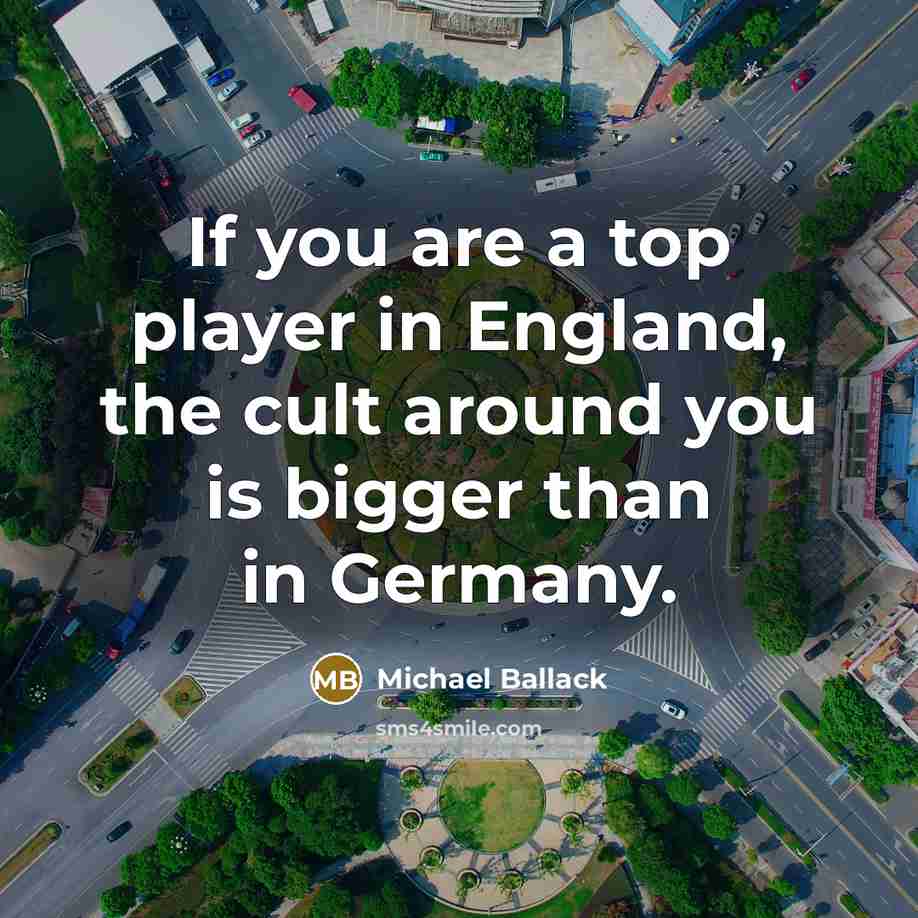 “If you are a top player in England, the cult around you is bigger than in Germany.” quote by Michael Ballack