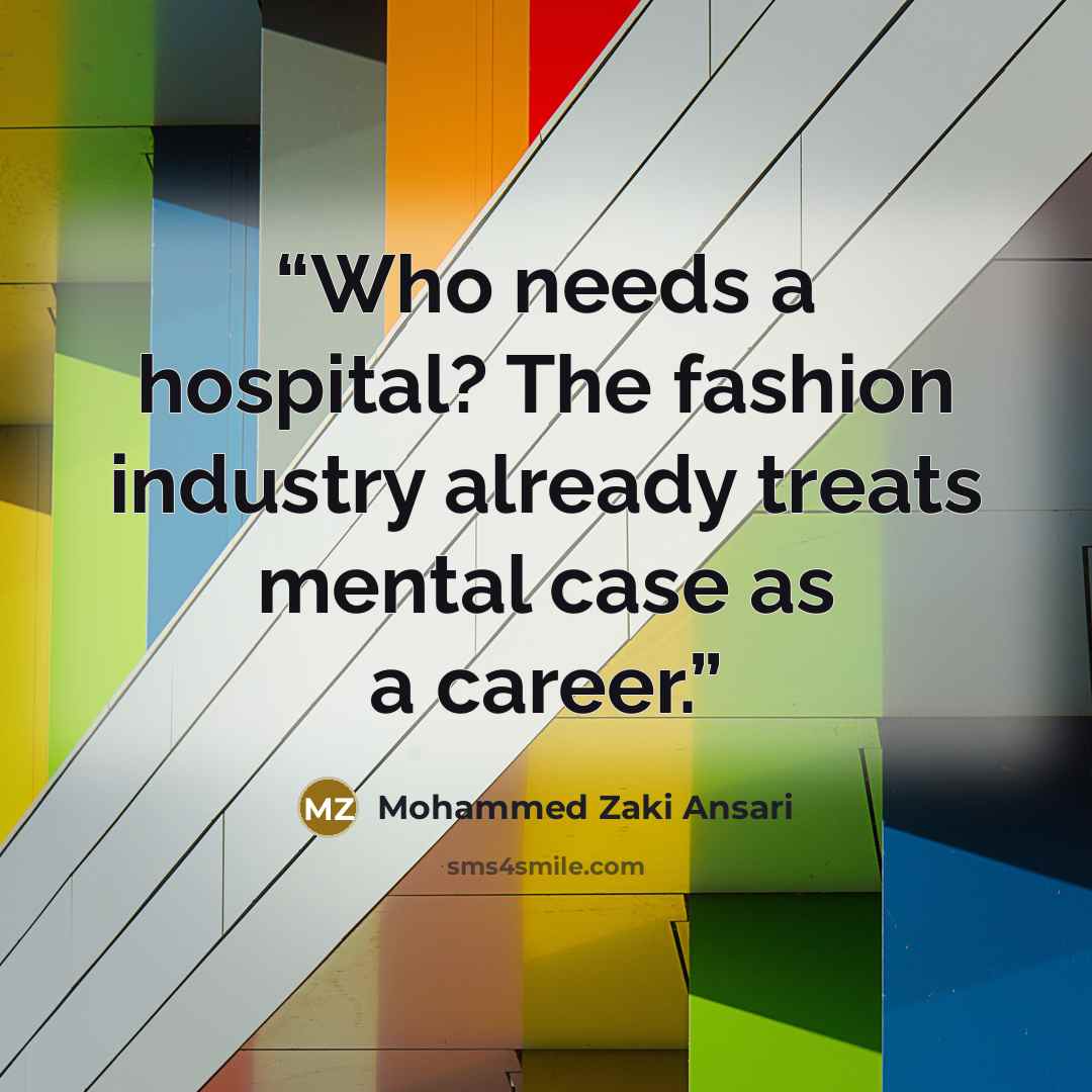 “Who needs a hospital? The fashion industry already treats mental case as a career.” quote by Mohammed Zaki Ansari