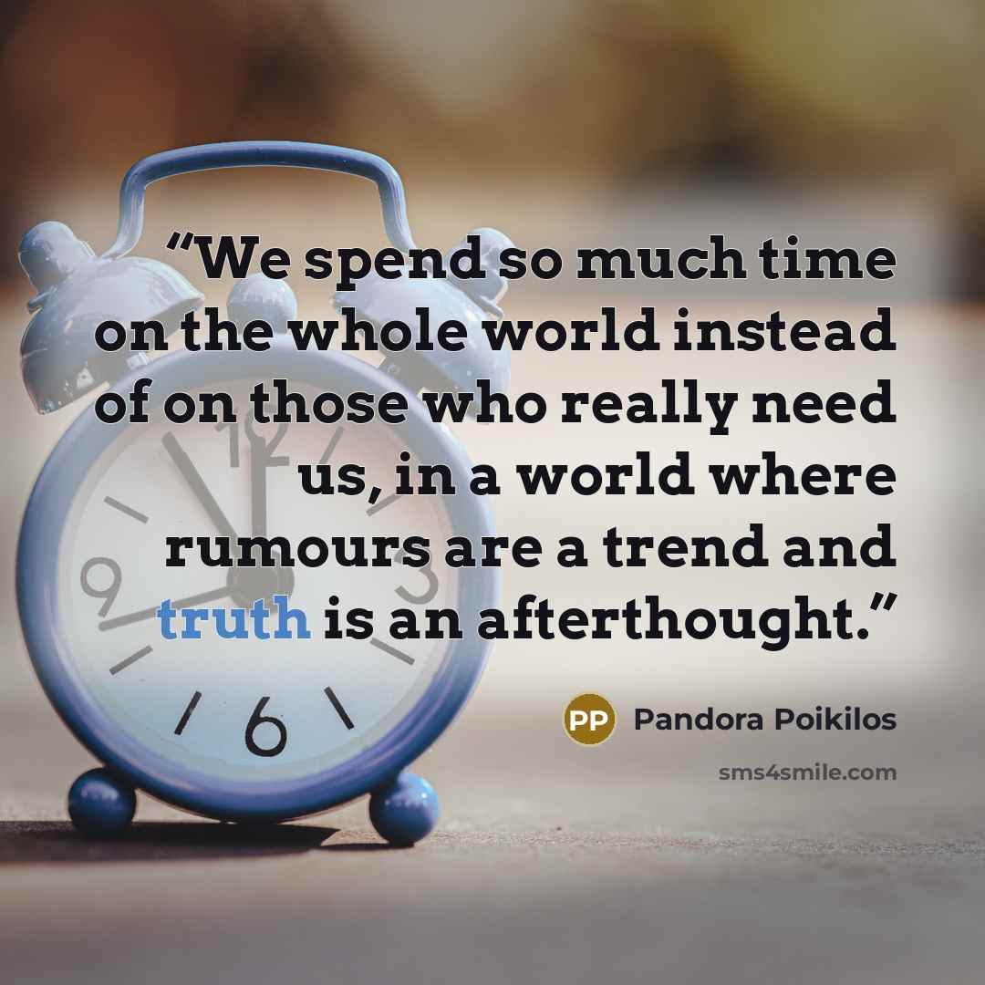 “We spend so much time on the whole world instead of on those who really need us, in a world where rumours are a trend and truth is an afterthought.” quote by Pandora Poikilos