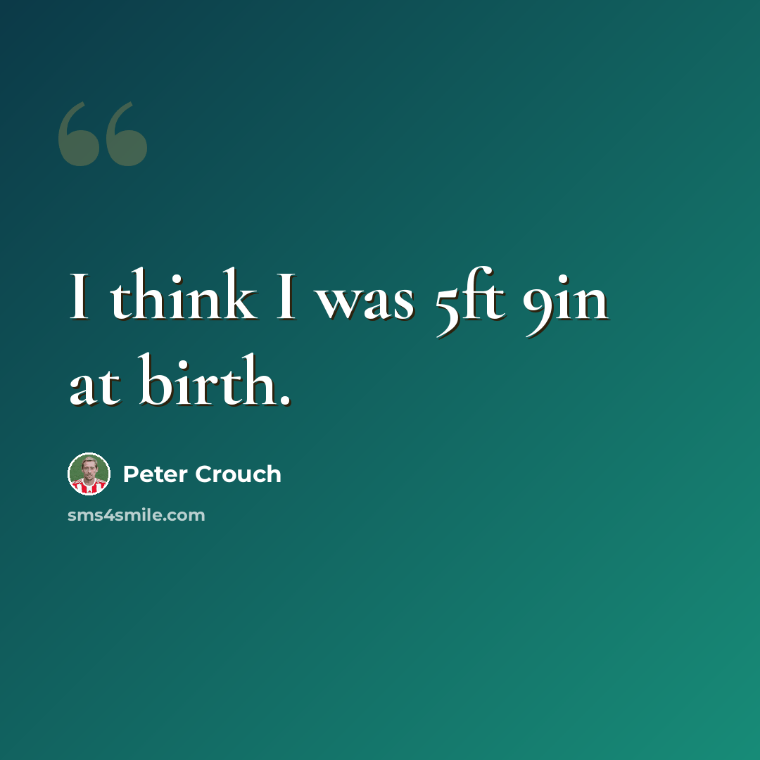 “I think I was 5ft 9in at birth.” quote by Peter Crouch