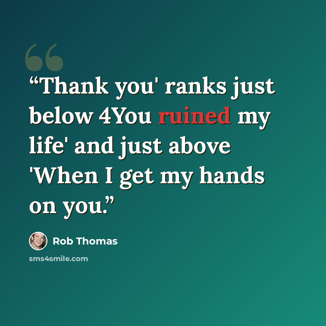 “Thank you' ranks just below 4You ruined my life' and just above 'When I get my hands on you.” quote by Rob Thomas