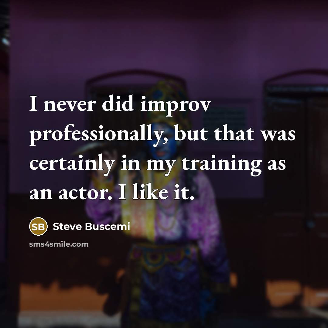 “I never did improv professionally, but that was certainly in my training as an actor. I like it.” quote by Steve Buscemi