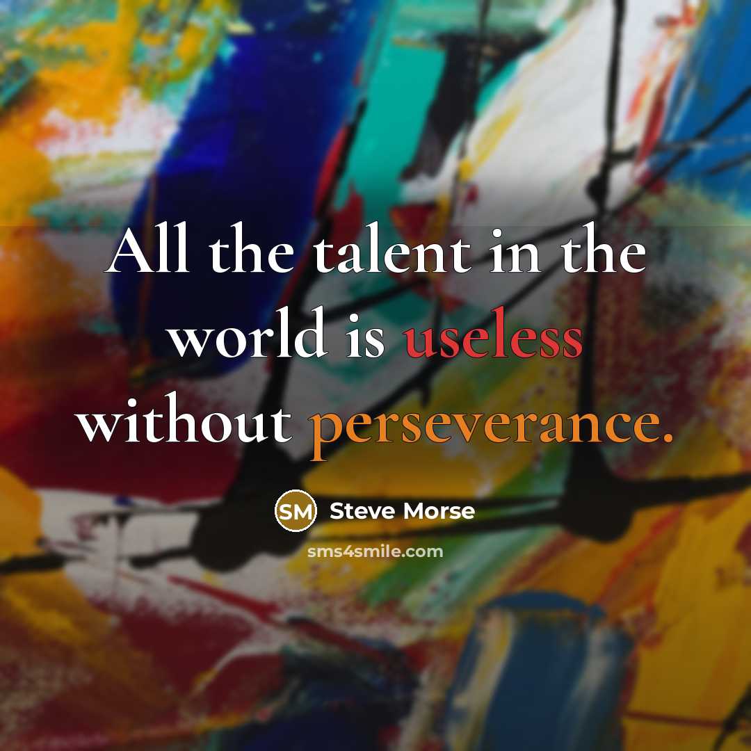 “All the talent in the world is useless without perseverance.” quote by Steve Morse