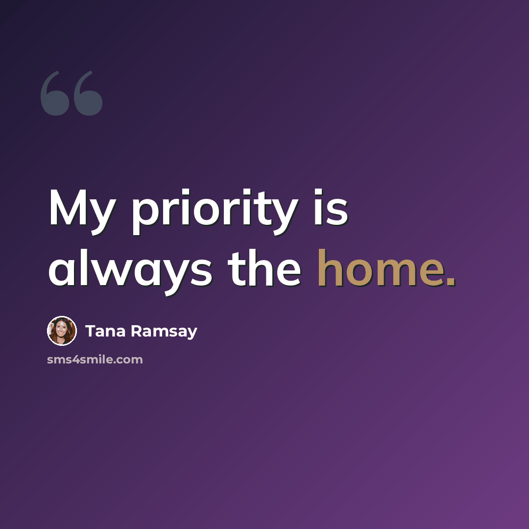 “My priority is always the home.” quote by Tana Ramsay