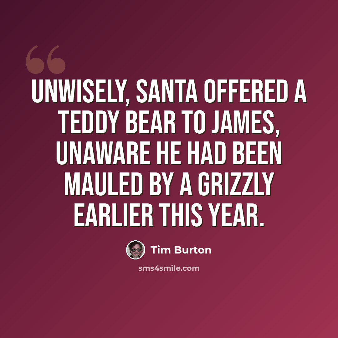 “Unwisely, Santa offered a teddy bear to James, unaware he had been mauled by a grizzly earlier this year.” quote by Tim Burton