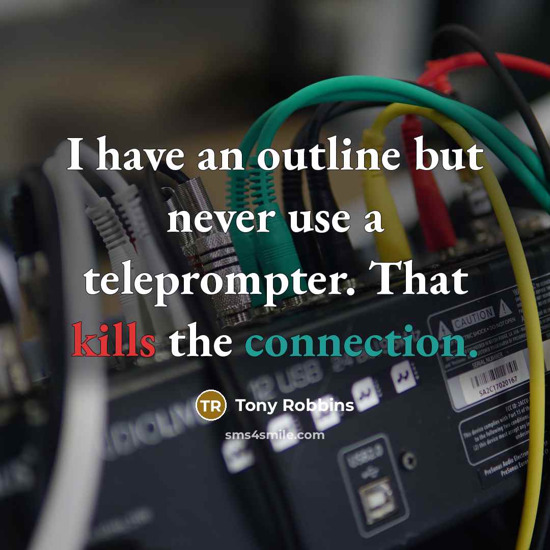 “I have an outline but never use a teleprompter. That kills the connection.” quote by Tony Robbins