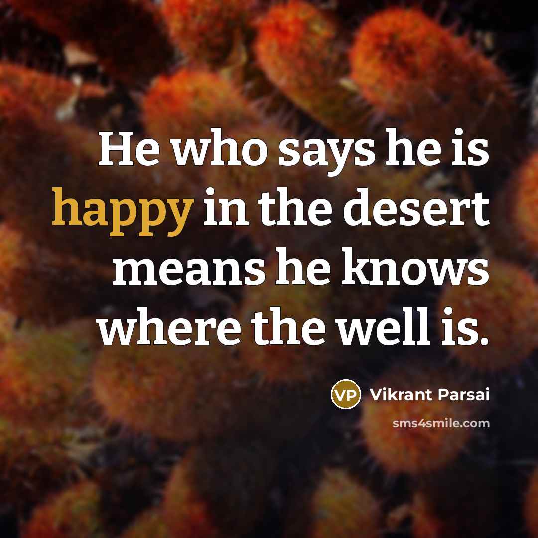 “He who says he is happy in the desert means he knows where the well is.” quote by Vikrant Parsai