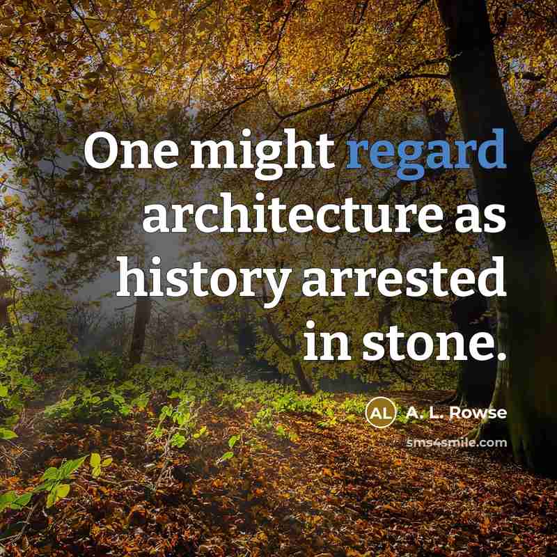 “One might regard architecture as history arrested in stone.” quote by A. L. Rowse