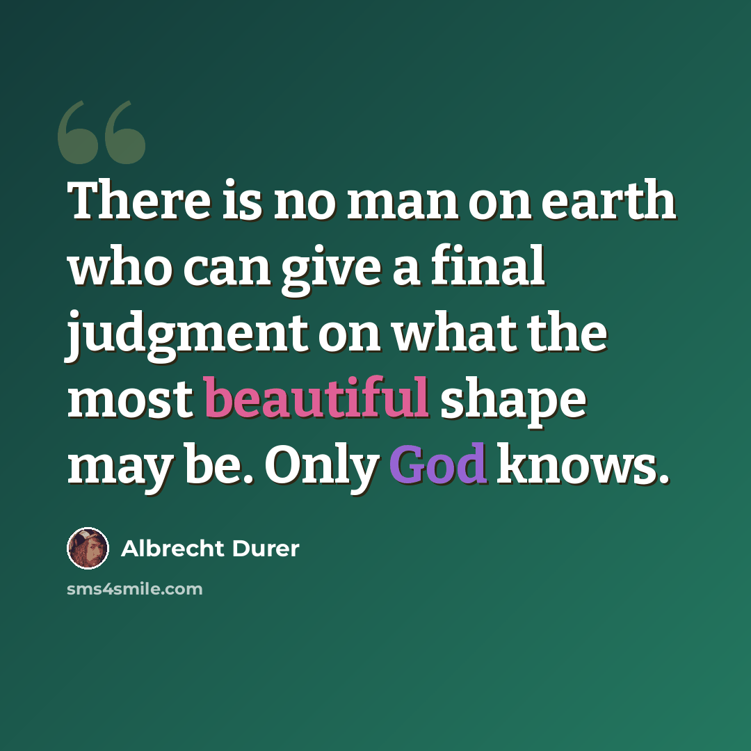 “There is no man on earth who can give a final judgment on what the most beautiful shape may be. Only God knows.” quote by Albrecht Durer