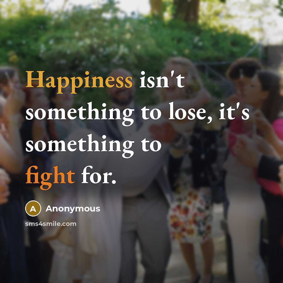 “Happiness isn't something to lose, it's something to fight for.” quote by Anonymous