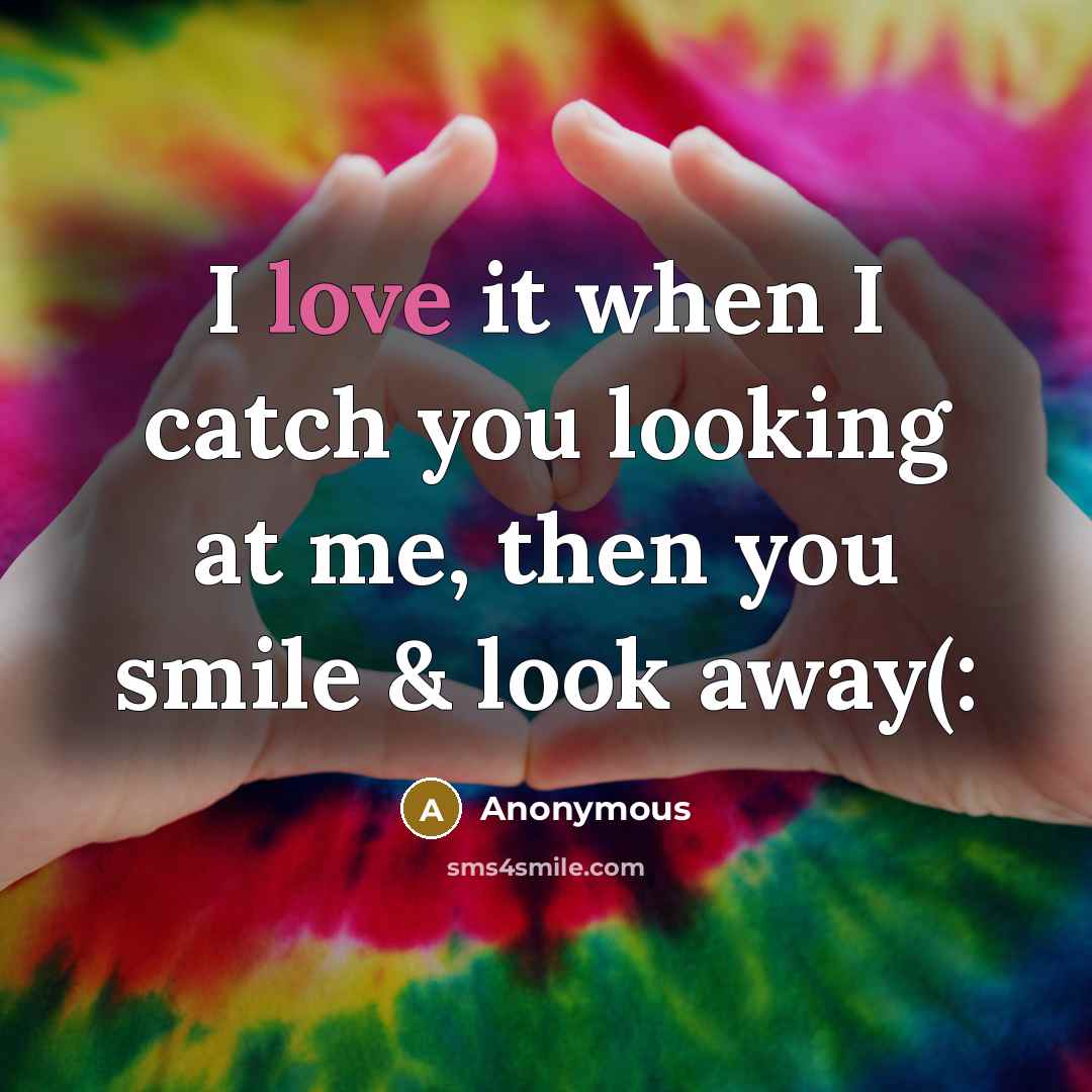“I love it when I catch you looking at me, then you smile & look away(:” quote by Anonymous