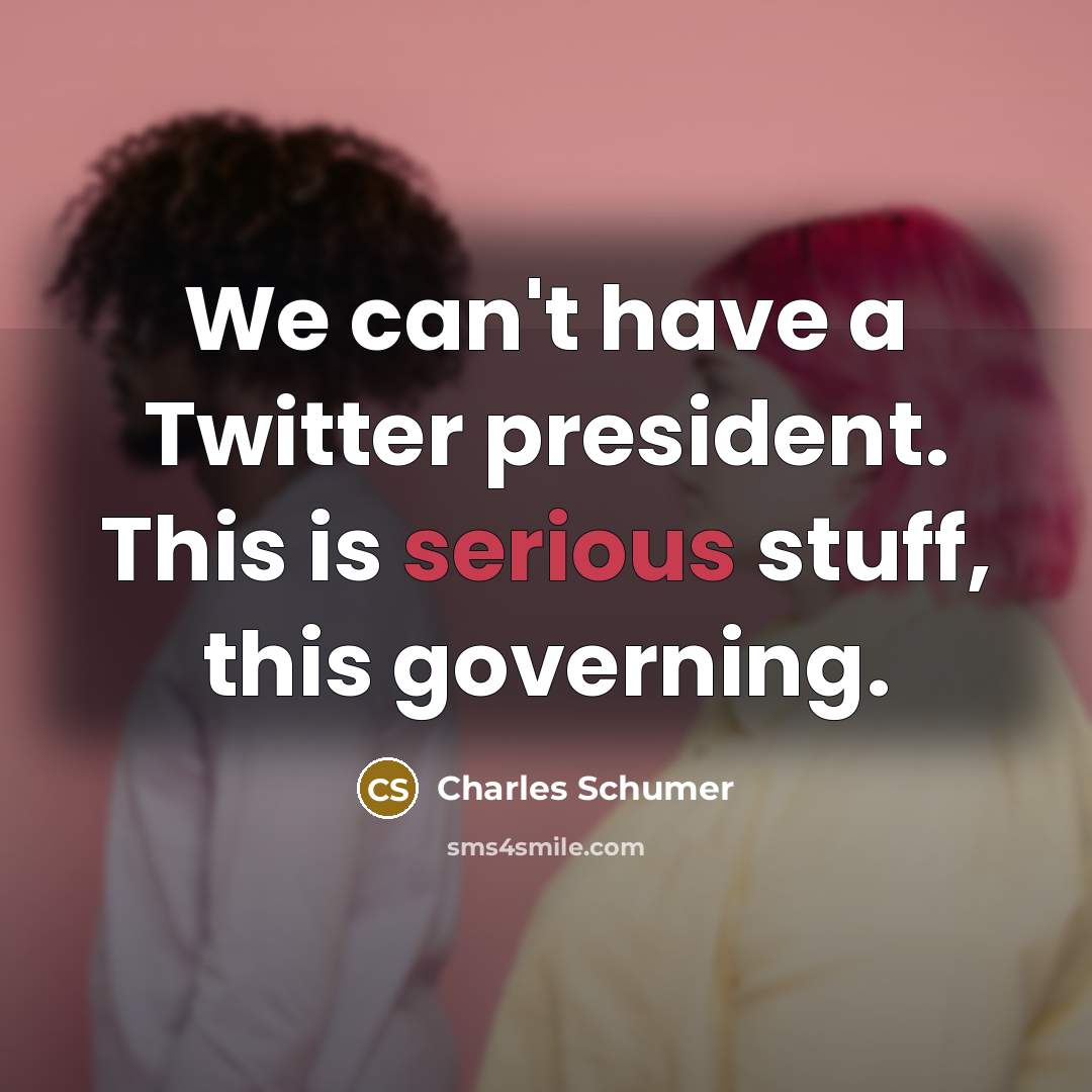 “We can't have a Twitter president. This is serious stuff, this governing.” quote by Charles Schumer