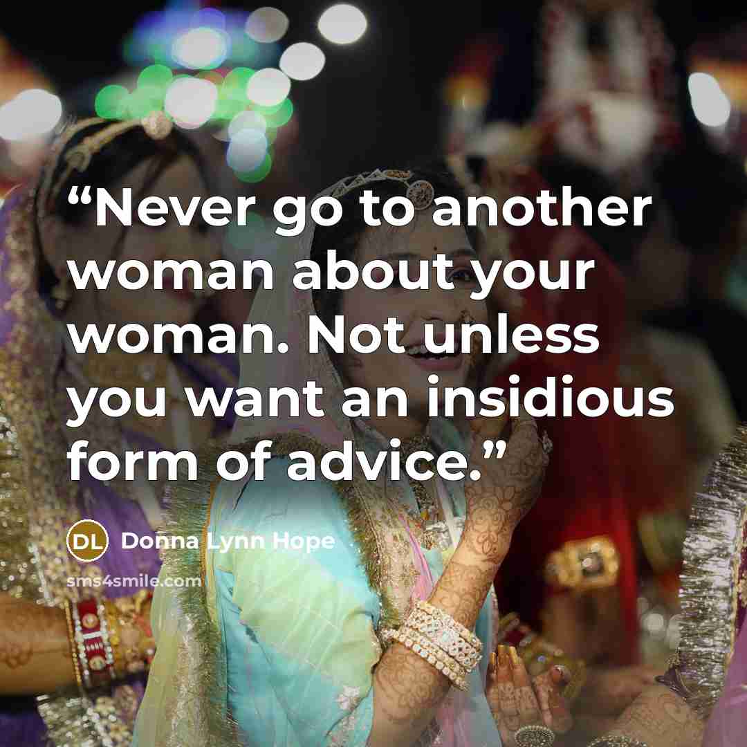 “Never go to another woman about your woman. Not unless you want an insidious form of advice.” quote by Donna Lynn Hope