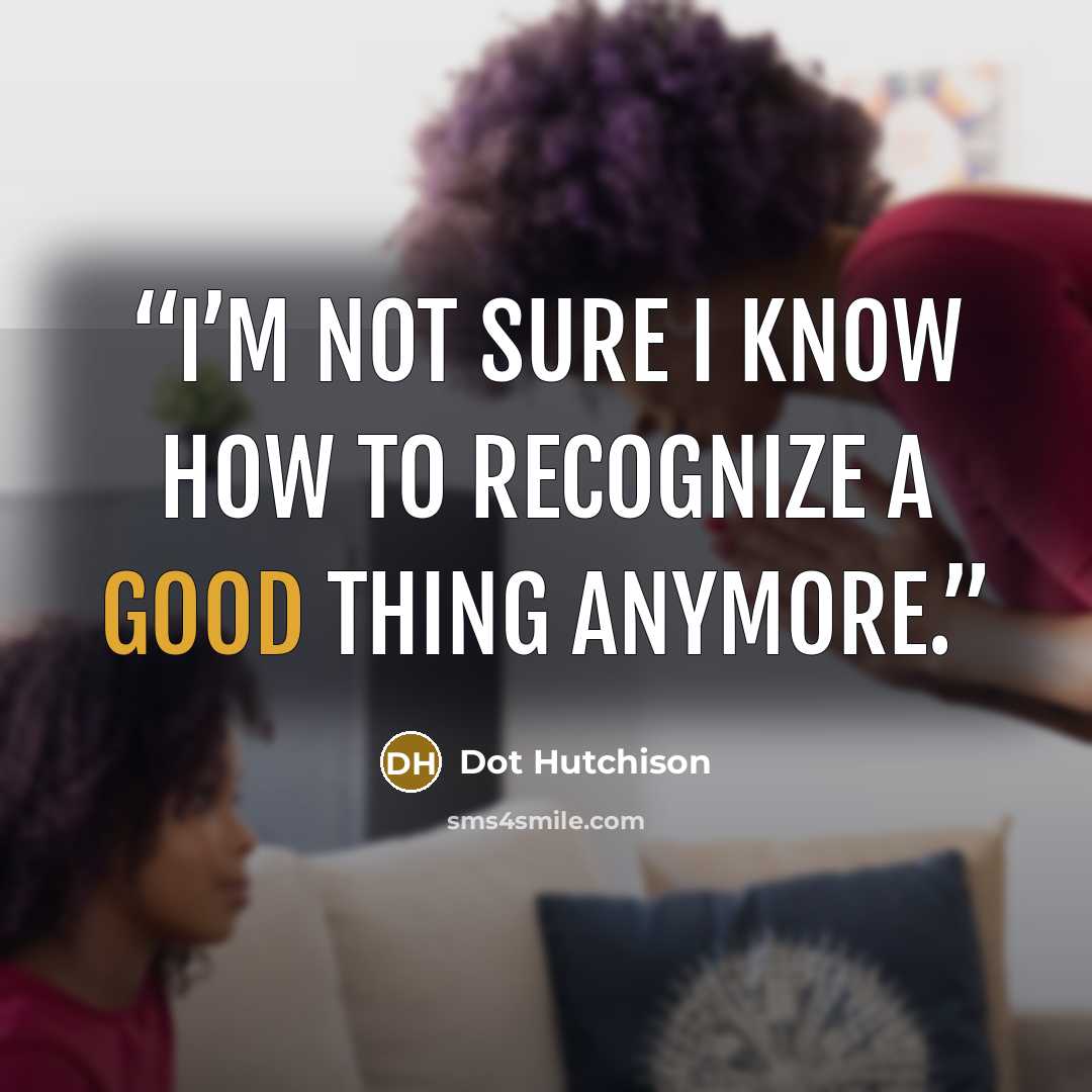 “I’m not sure I know how to recognize a good thing anymore.” quote by Dot Hutchison