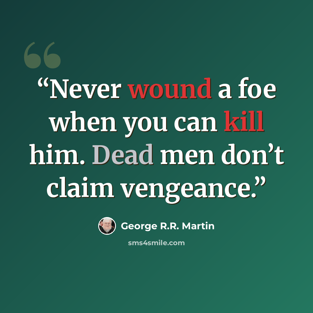 “Never wound a foe when you can kill him. Dead men don’t claim vengeance.” quote by George R.R. Martin
