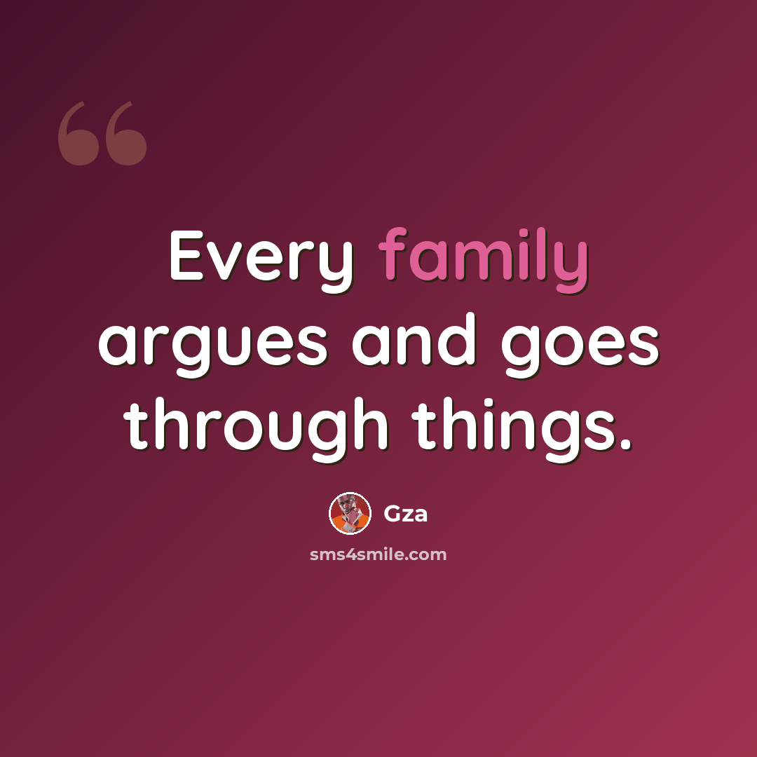 “Every family argues and goes through things.” quote by Gza