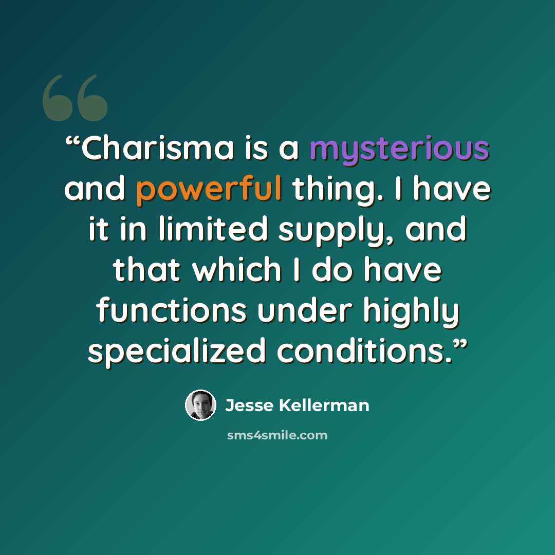 “Charisma is a mysterious and powerful thing. I have it in limited supply, and that which I do have functions under highly specialized conditions.” quote by Jesse Kellerman