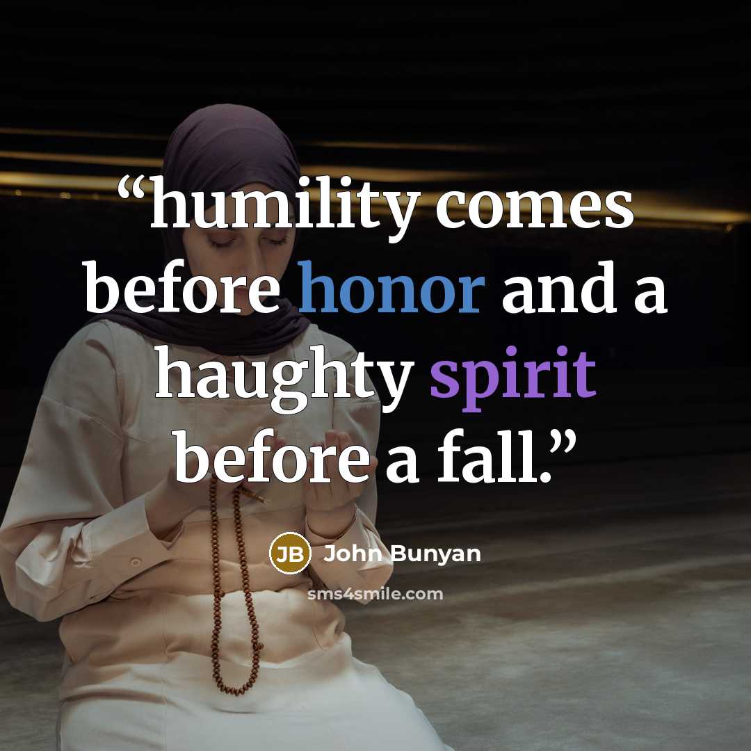 “humility comes before honor and a haughty spirit before a fall.” quote by John Bunyan