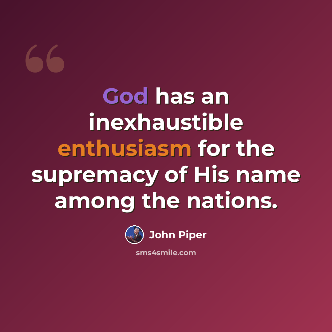 “God has an inexhaustible enthusiasm for the supremacy of His name among the nations.” quote by John Piper
