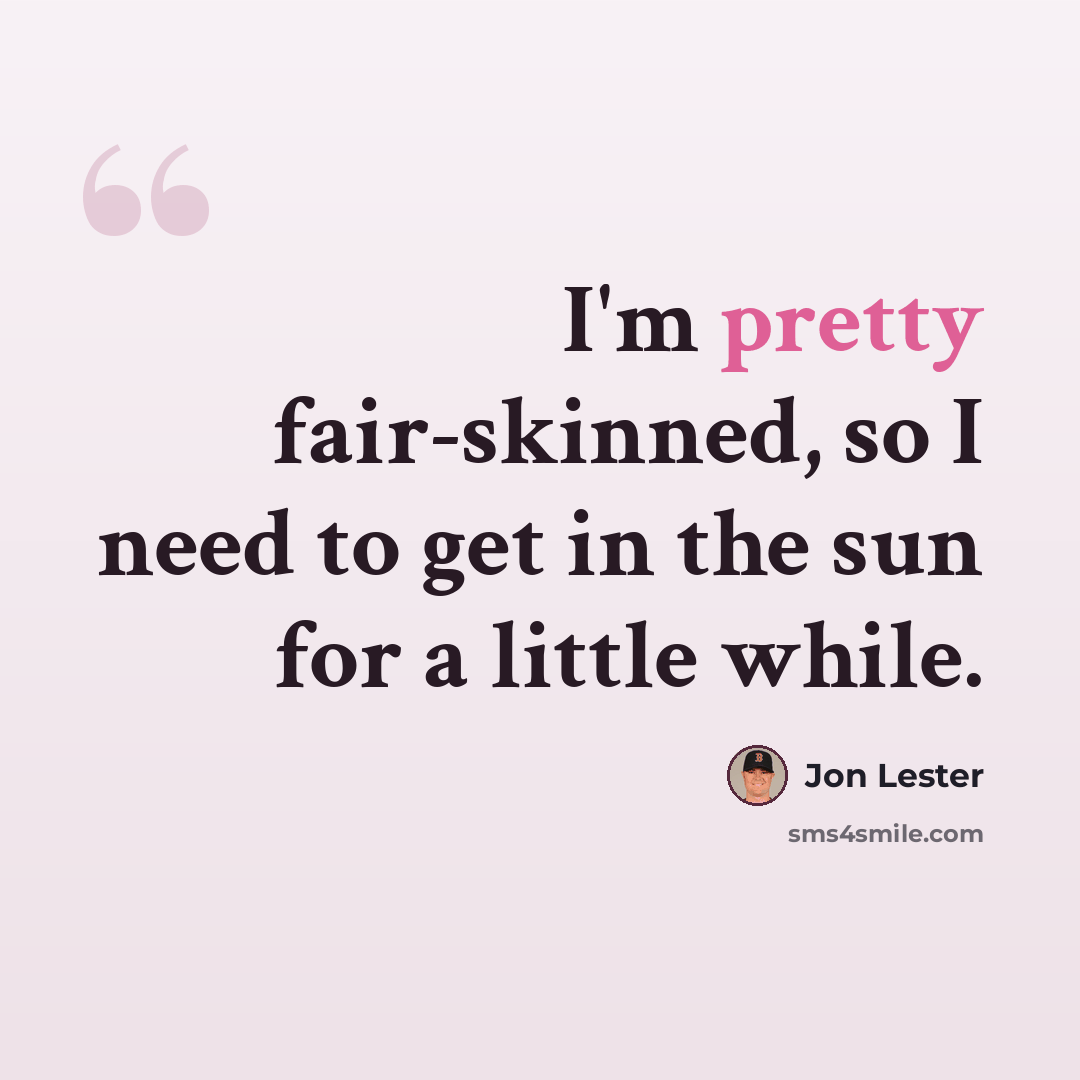 “I'm pretty fair-skinned, so I need to get in the sun for a little while.” quote by Jon Lester