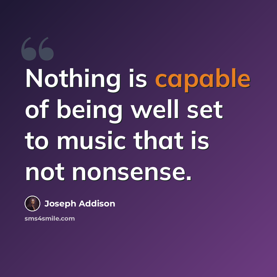 “Nothing is capable of being well set to music that is not nonsense.” quote by Joseph Addison