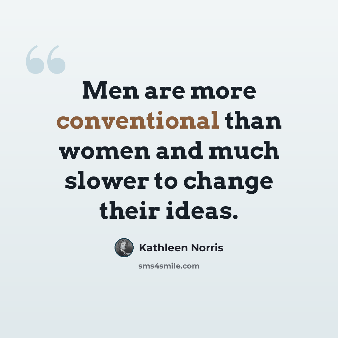 “Men are more conventional than women and much slower to change their ideas.” quote by Kathleen Norris