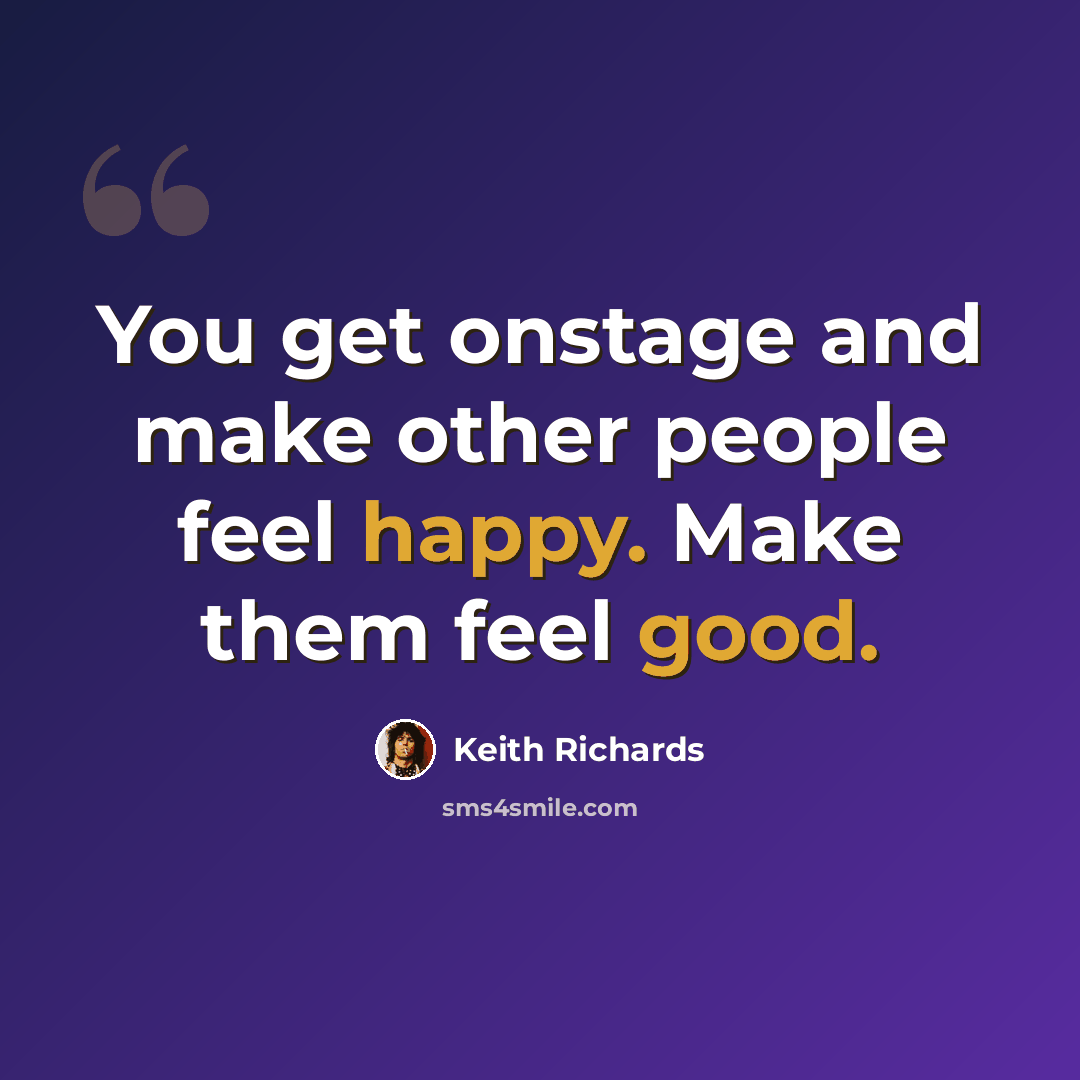 “You get onstage and make other people feel happy. Make them feel good.” quote by Keith Richards