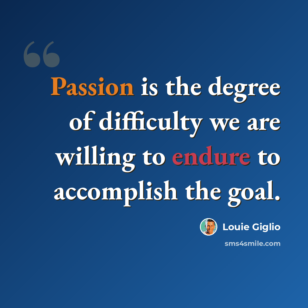 “Passion is the degree of difficulty we are willing to endure to accomplish the goal.” quote by Louie Giglio