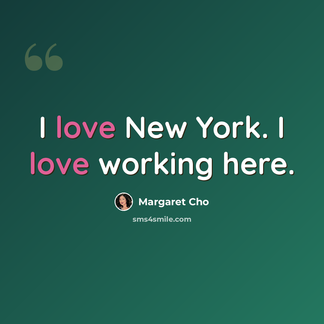 “I love New York. I love working here.” quote by Margaret Cho