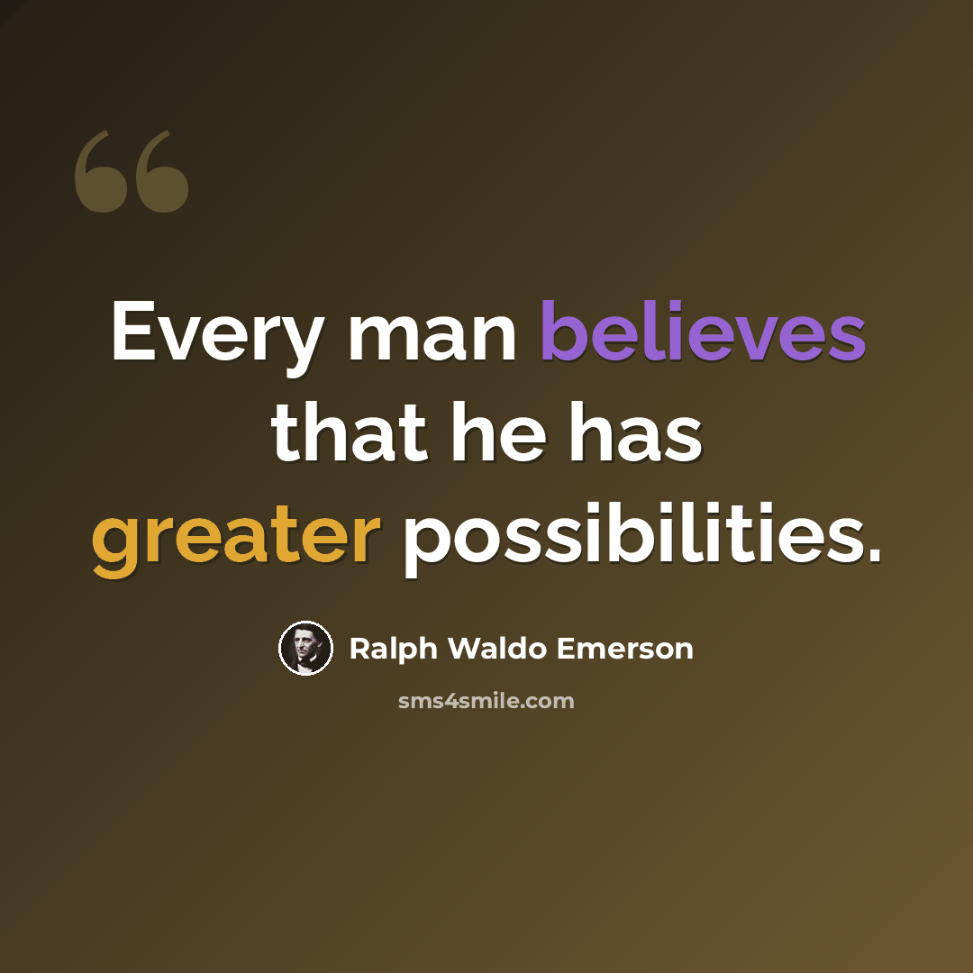 “Every man believes that he has greater possibilities.” quote by Ralph Waldo Emerson