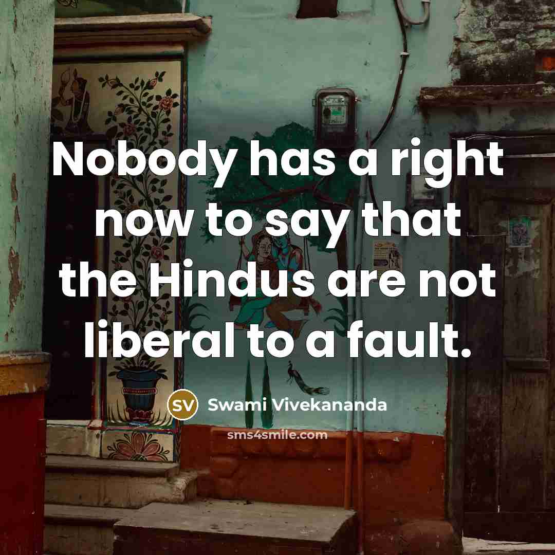 “Nobody has a right now to say that the Hindus are not liberal to a fault.” quote by Swami Vivekananda